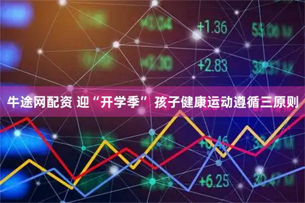 牛途网配资 迎“开学季” 孩子健康运动遵循三原则