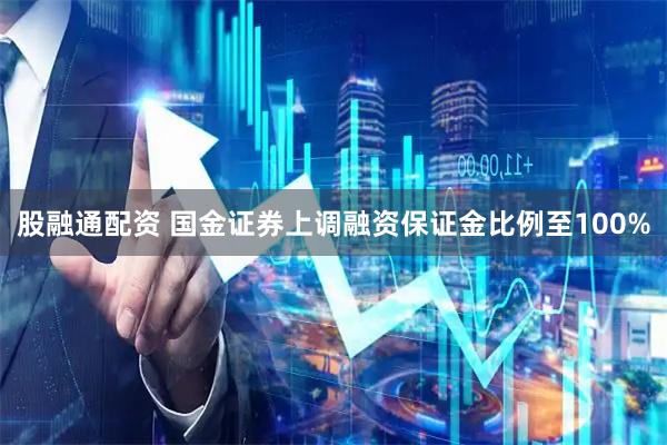 股融通配资 国金证券上调融资保证金比例至100%