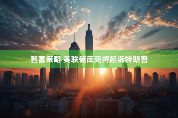 智富策略 美联储库克将起诉特朗普