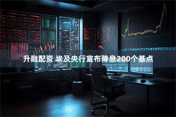 升融配资 埃及央行宣布降息200个基点
