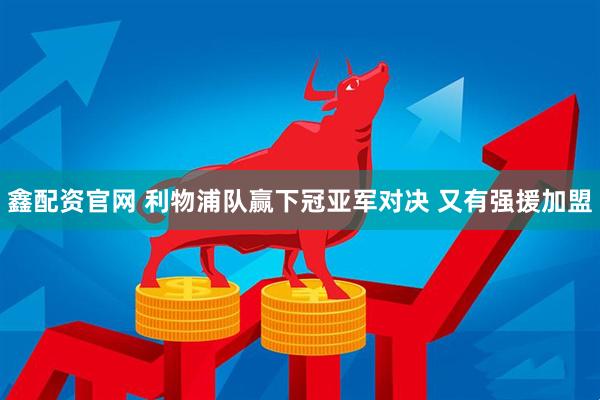 鑫配资官网 利物浦队赢下冠亚军对决 又有强援加盟