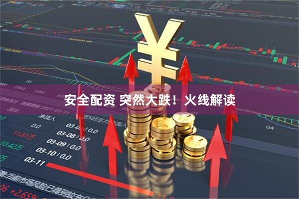 安全配资 突然大跌！火线解读