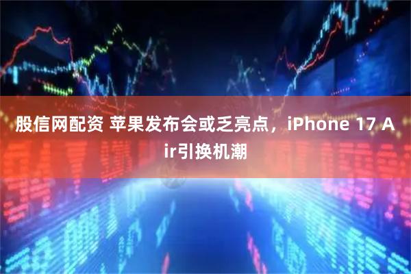 股信网配资 苹果发布会或乏亮点，iPhone 17 Air引换机潮