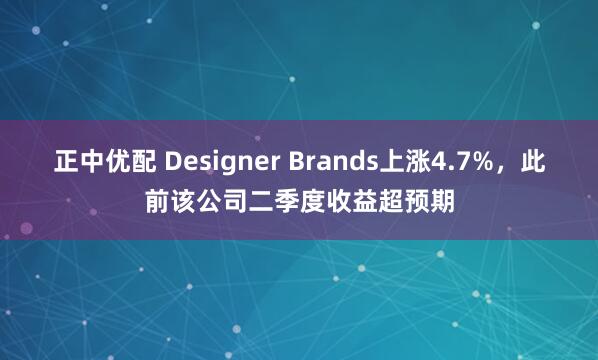 正中优配 Designer Brands上涨4.7%，此前该公司二季度收益超预期