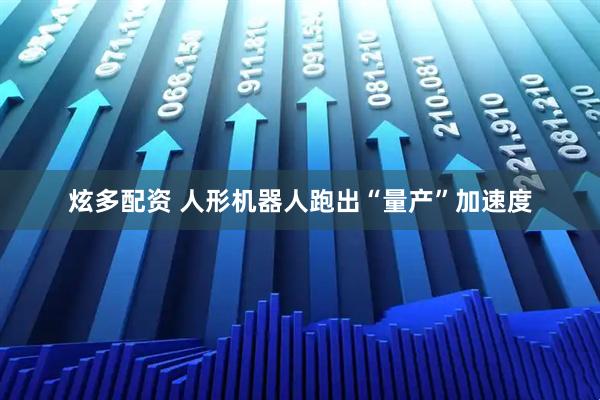 炫多配资 人形机器人跑出“量产”加速度