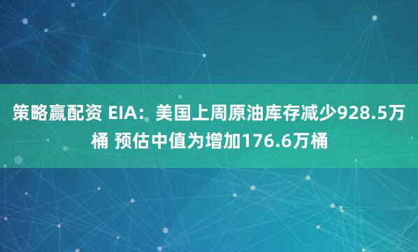 策略赢配资 EIA：美国上周原油库存减少928.5万桶 预估中值为增加176.6万桶