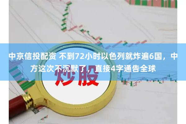 中京信投配资 不到72小时以色列就炸遍6国，中方这次不沉默了，直接4字通告全球