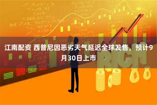 江南配资 西普尼因恶劣天气延迟全球发售，预计9月30日上市
