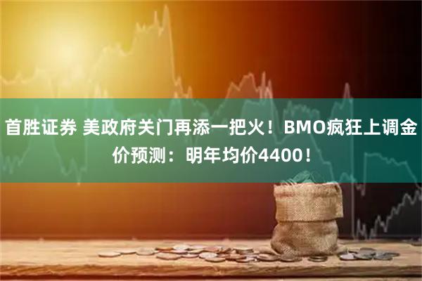 首胜证券 美政府关门再添一把火！BMO疯狂上调金价预测：明年均价4400！