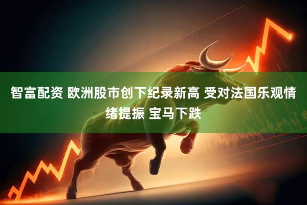 智富配资 欧洲股市创下纪录新高 受对法国乐观情绪提振 宝马下跌