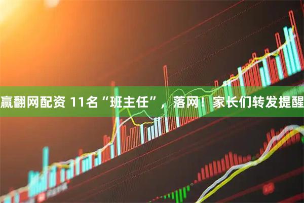 赢翻网配资 11名“班主任”，落网！家长们转发提醒