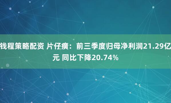 钱程策略配资 片仔癀：前三季度归母净利润21.29亿元 同比下降20.74%