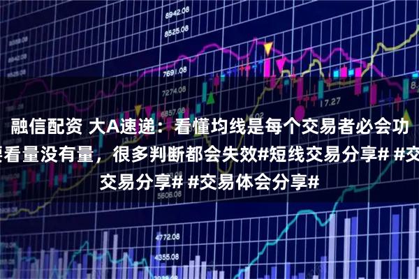 融信配资 大A速递：看懂均线是每个交易者必会功课具体还是要看量没有量，很多判断都会失效#短线交易分享# #交易体会分享#