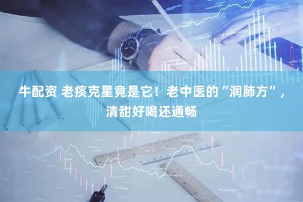 牛配资 老痰克星竟是它！老中医的“润肺方”，清甜好喝还通畅