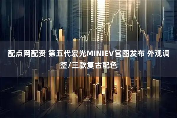 配点网配资 第五代宏光MINIEV官图发布 外观调整/三款复古配色